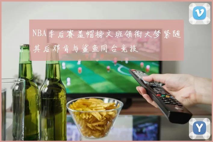 NBA季后赛盖帽榜文班领衔大梦紧随其后邓肯与鲨鱼同台竞技