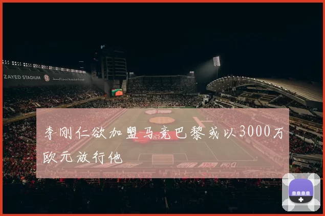 李刚仁欲加盟马竞巴黎或以3000万欧元放行他